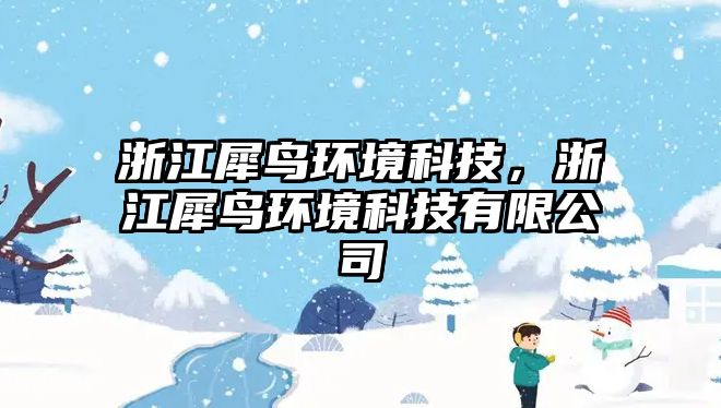 浙江犀鳥(niǎo)環(huán)境科技，浙江犀鳥(niǎo)環(huán)境科技有限公司