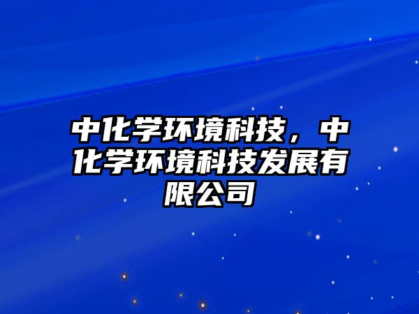 中化學(xué)環(huán)境科技，中化學(xué)環(huán)境科技發(fā)展有限公司