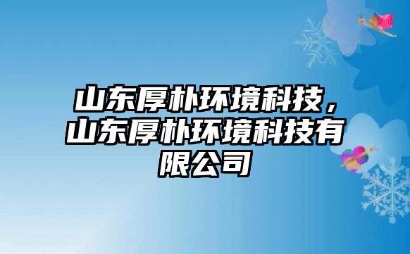 山東厚樸環(huán)境科技，山東厚樸環(huán)境科技有限公司