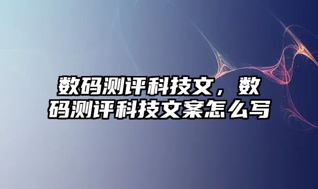 數(shù)碼測(cè)評(píng)科技文，數(shù)碼測(cè)評(píng)科技文案怎么寫(xiě)