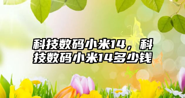 科技數(shù)碼小米14，科技數(shù)碼小米14多少錢(qián)