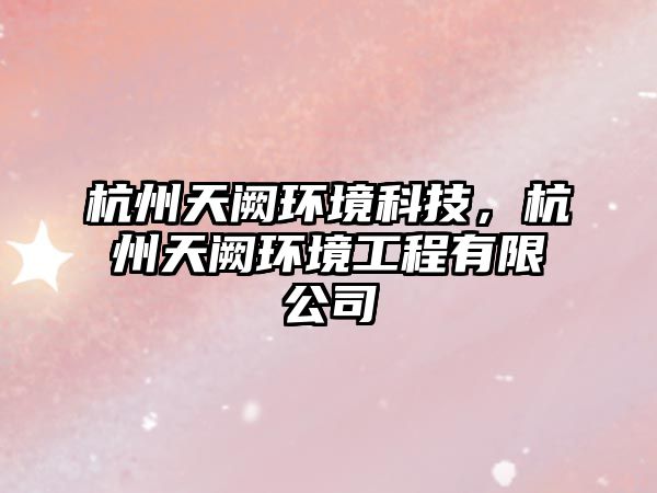 杭州天闕環(huán)境科技，杭州天闕環(huán)境工程有限公司