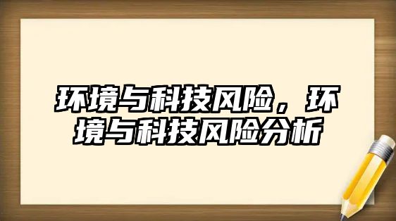 環(huán)境與科技風(fēng)險(xiǎn)，環(huán)境與科技風(fēng)險(xiǎn)分析